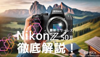 ニコンZ50IIの口コミ評判を徹底検証！｜最新ミラーレス一眼は初心者も満足？