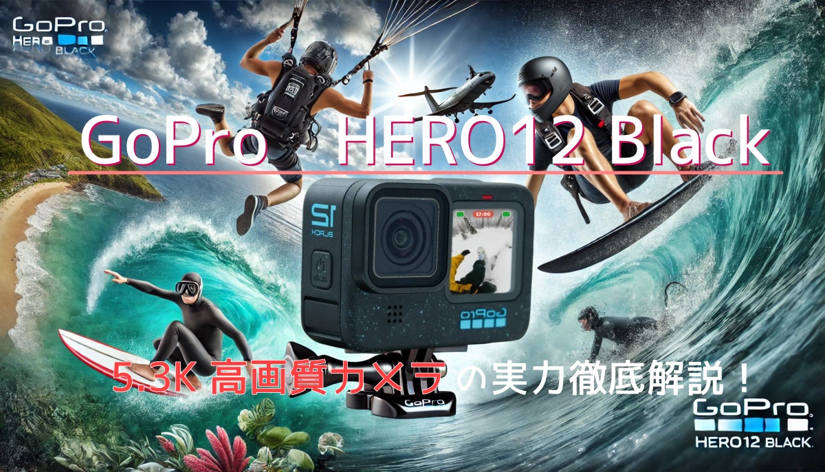 GoPro HERO12 Black口コミレビュー徹底解説！5.3K撮影＆手ブレ補正の実力とは？
