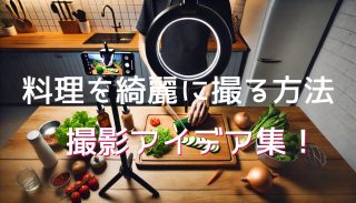 料理の手元撮影完全マニュアル！食材をきれいに映す最適なアングル＆撮影アイデア集
