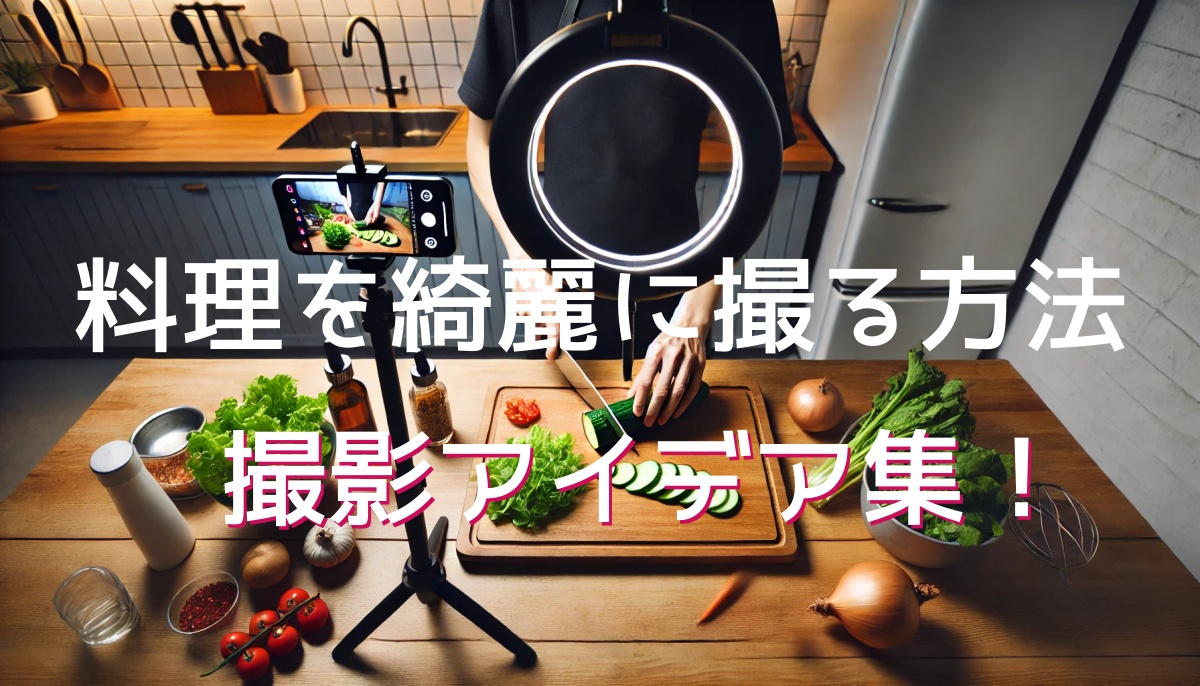 料理の手元撮影完全マニュアル！食材をきれいに映す最適なアングル＆撮影アイデア集